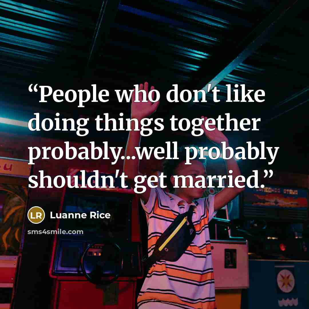 “People who don't like doing things together probably...well probably shouldn't get married.” quote by Luanne Rice