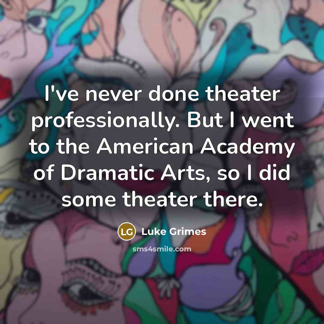 “I've never done theater professionally. But I went to the American Academy of Dramatic Arts, so I did some theater there.” quote by Luke Grimes
