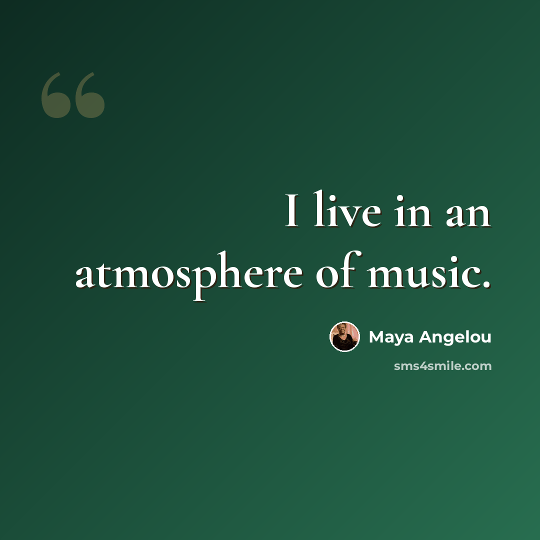 “I live in an atmosphere of music.” quote by Maya Angelou