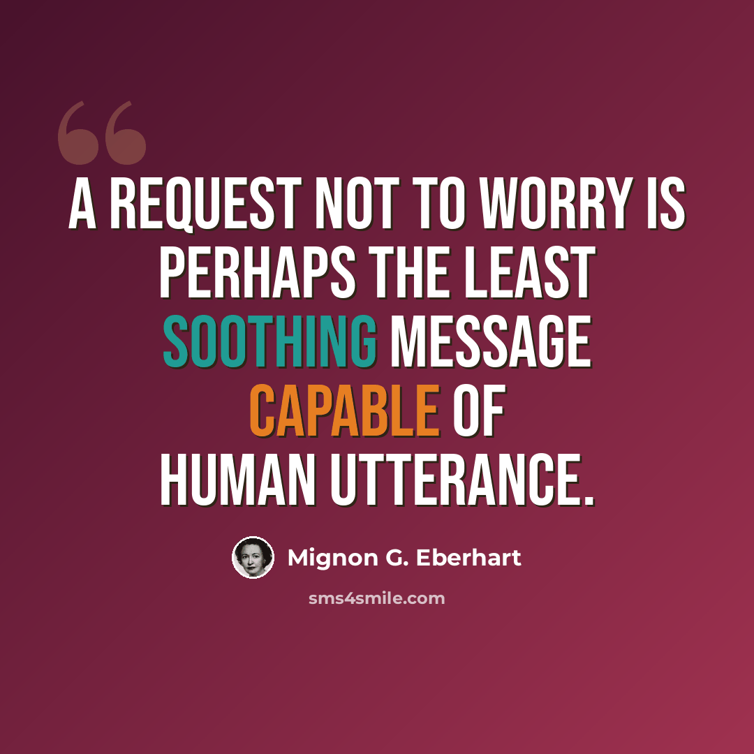 “A request not to worry is perhaps the least soothing message capable of human utterance.” quote by Mignon G. Eberhart