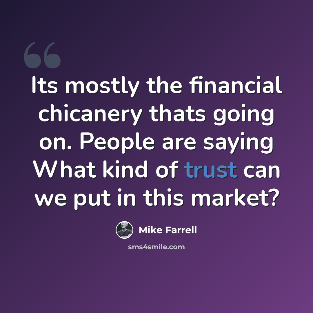 “Its mostly the financial chicanery thats going on. People are saying What kind of trust can we put in this market?” quote by Mike Farrell