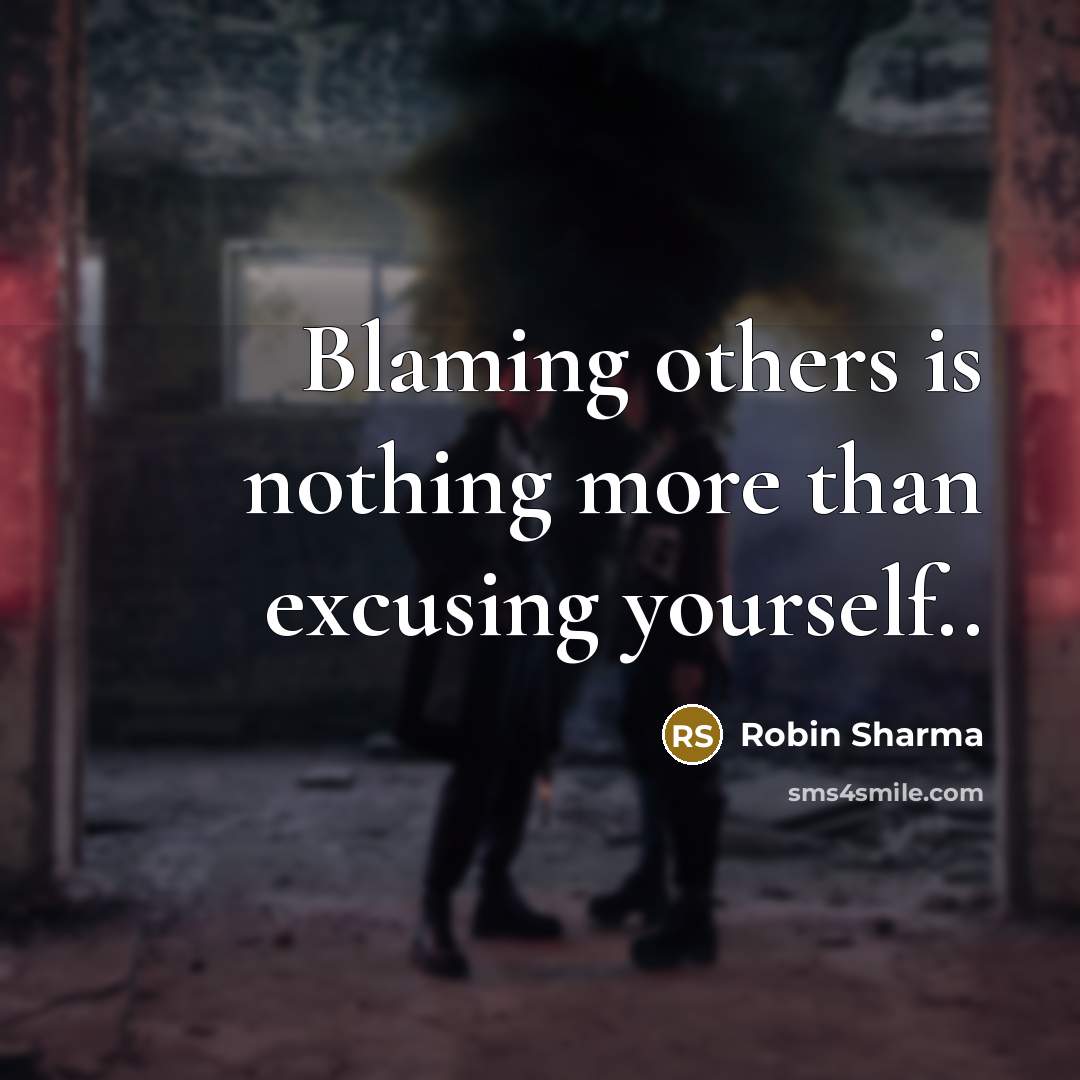 “Blaming others is nothing more than excusing yourself..” quote by Robin Sharma