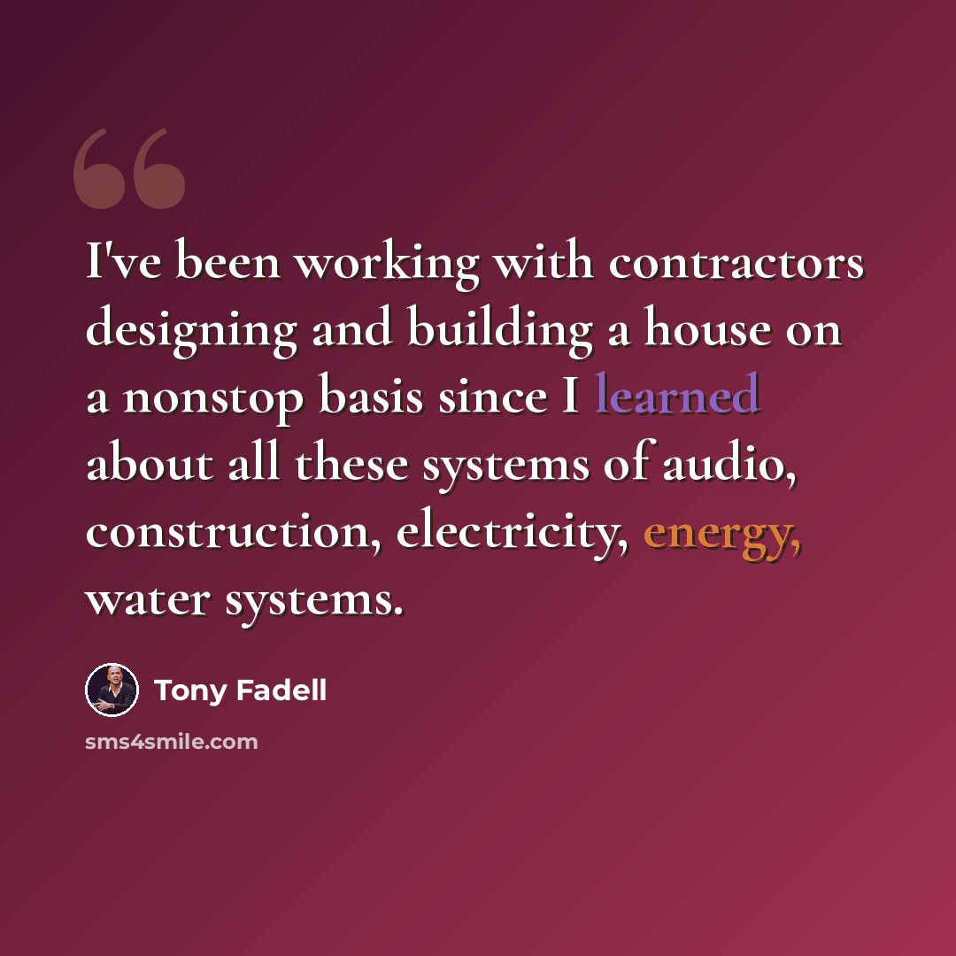 “I've been working with contractors designing and building a house on a nonstop basis since I learned about all these systems of audio, construction, electricity, energy, water systems.” quote by Tony Fadell