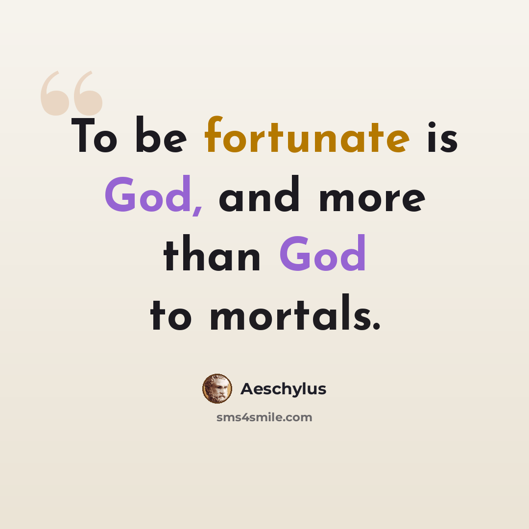 “To be fortunate is God, and more than God to mortals.” quote by Aeschylus