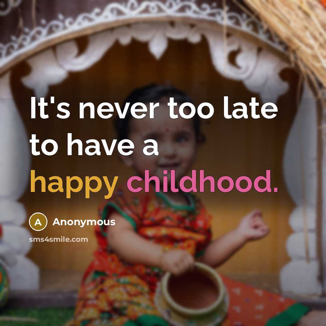 “It's never too late to have a happy childhood.” quote by Anonymous