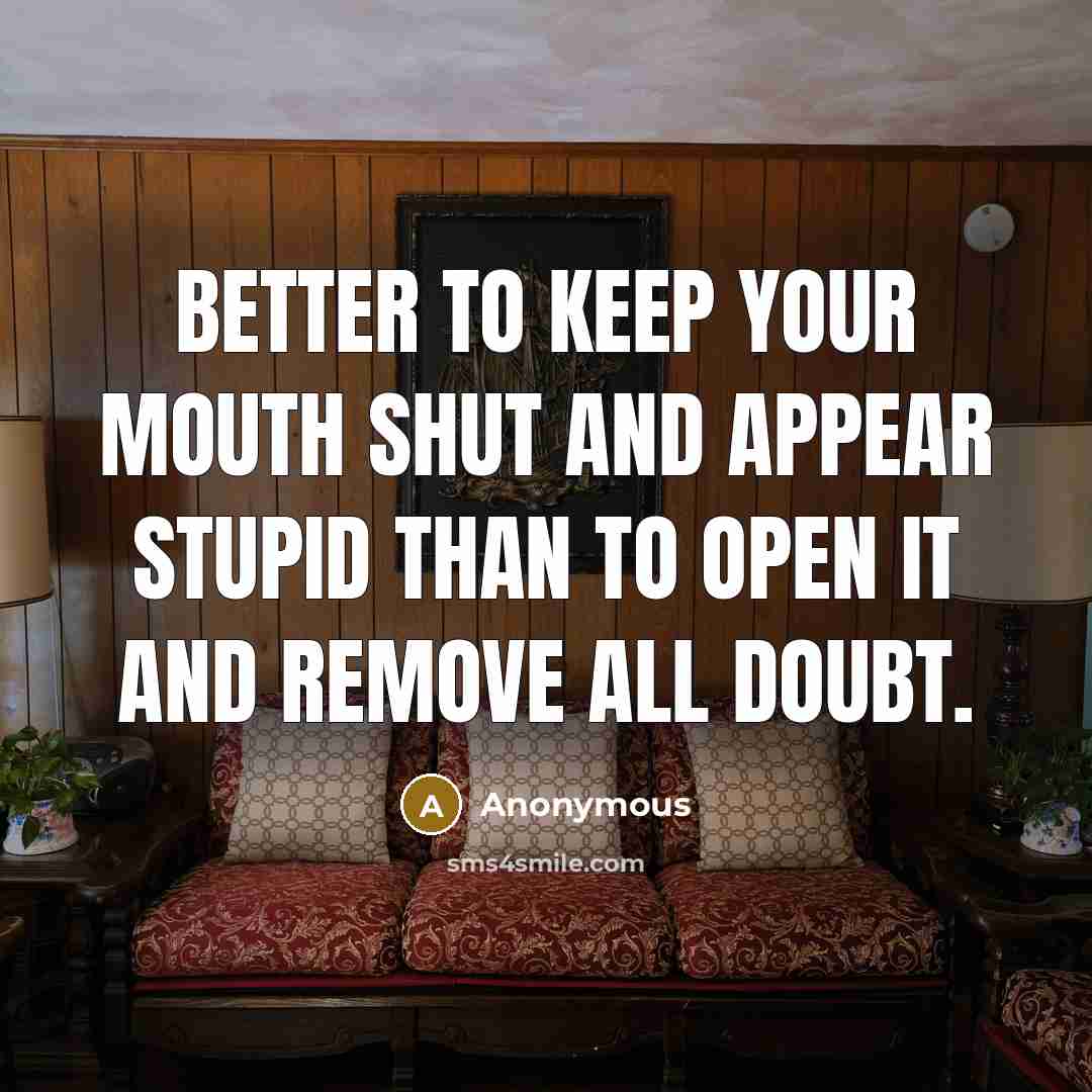 “Better to keep your mouth shut and appear stupid than to open it and remove all doubt.” quote by Anonymous