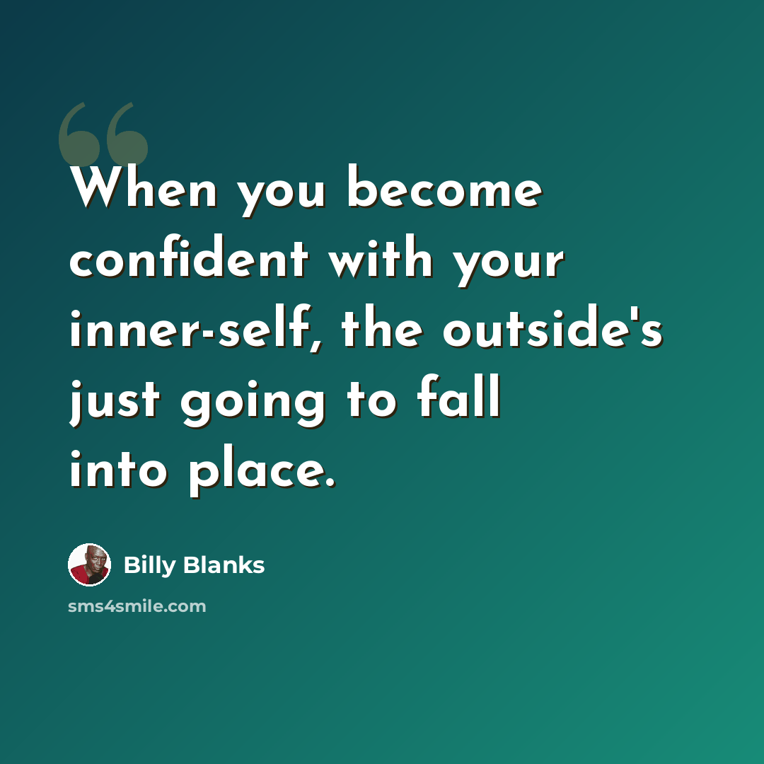 “When you become confident with your inner-self, the outside's just going to fall into place.” quote by Billy Blanks