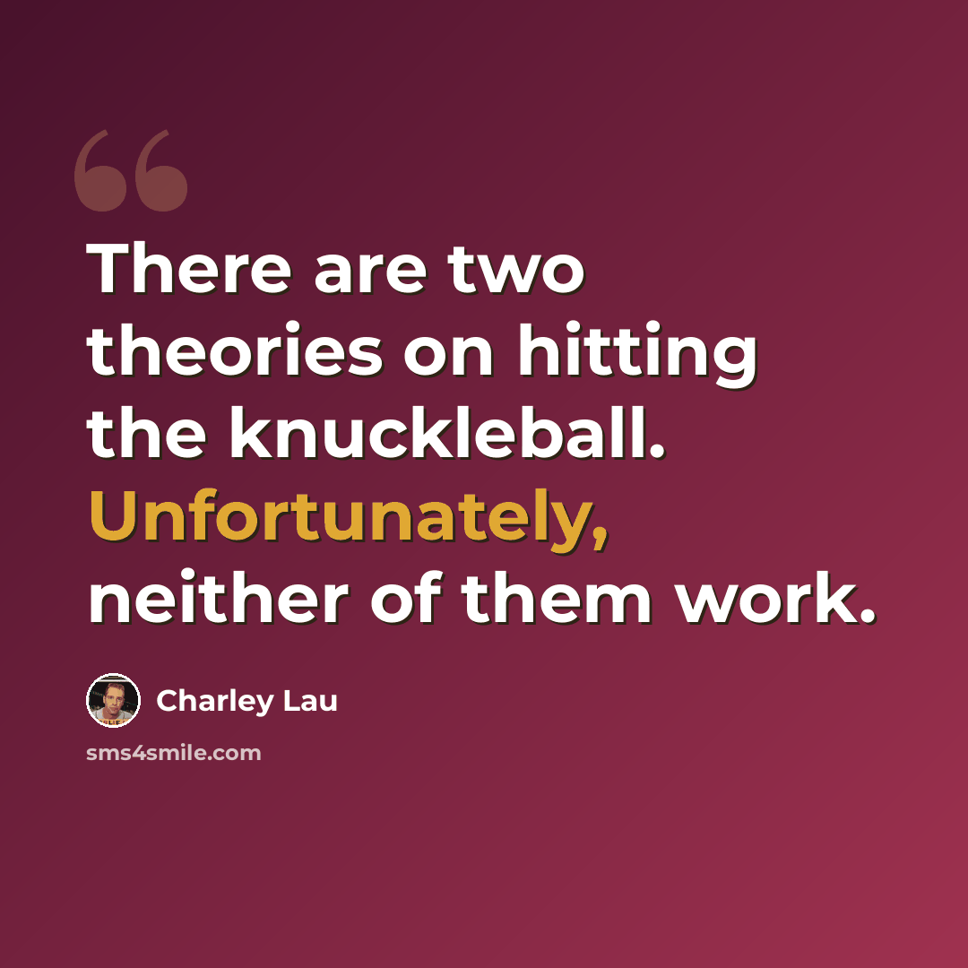 “There are two theories on hitting the knuckleball. Unfortunately, neither of them work.” quote by Charley Lau