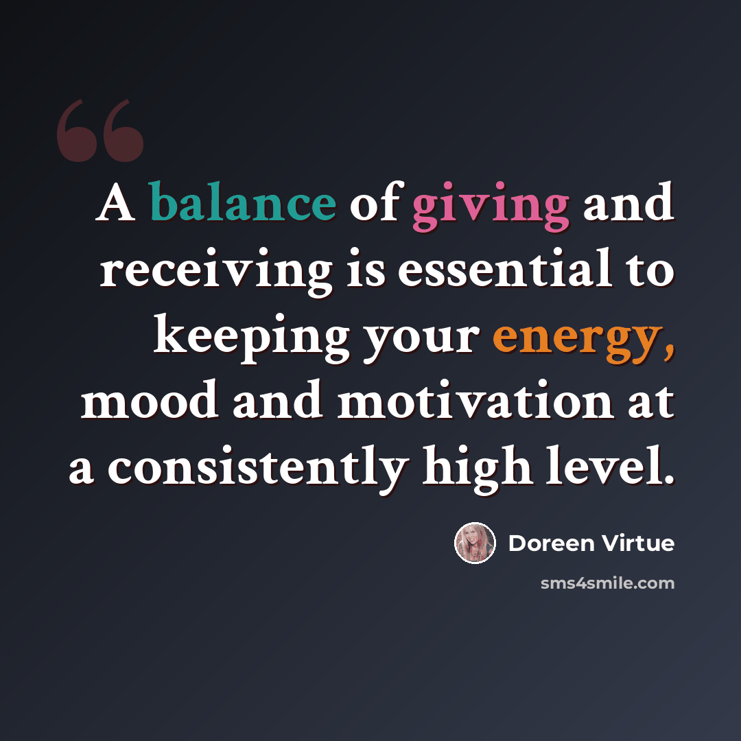“A balance of giving and receiving is essential to keeping your energy, mood and motivation at a consistently high level.” quote by Doreen Virtue