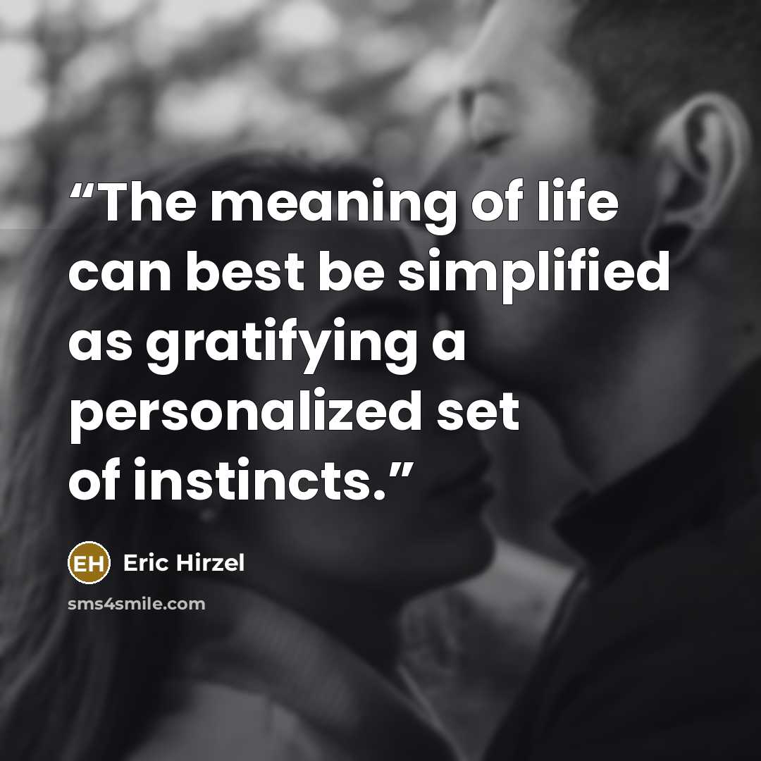“The meaning of life can best be simplified as gratifying a personalized set of instincts.” quote by Eric Hirzel