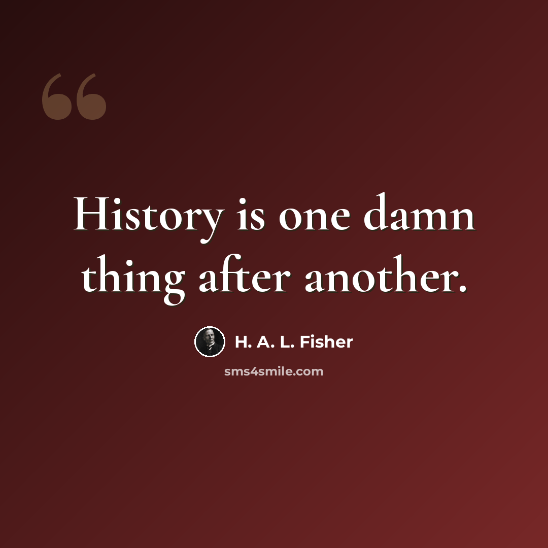 “History is one damn thing after another.” quote by H. A. L. Fisher