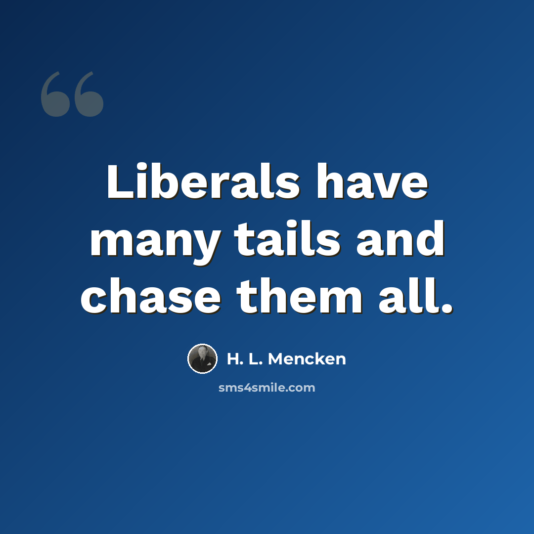 “Liberals have many tails and chase them all.” quote by H. L. Mencken