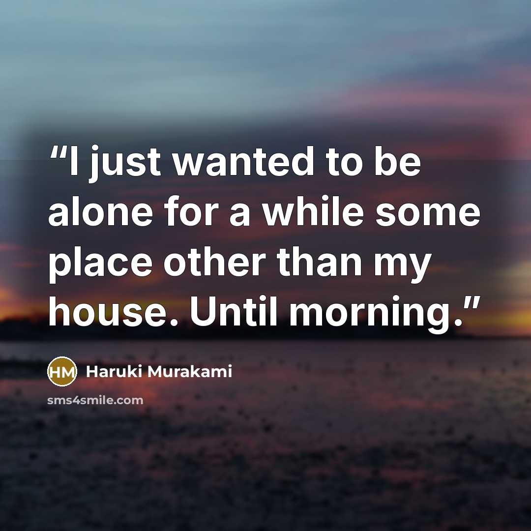 “I just wanted to be alone for a while some place other than my house. Until morning.” quote by Haruki Murakami