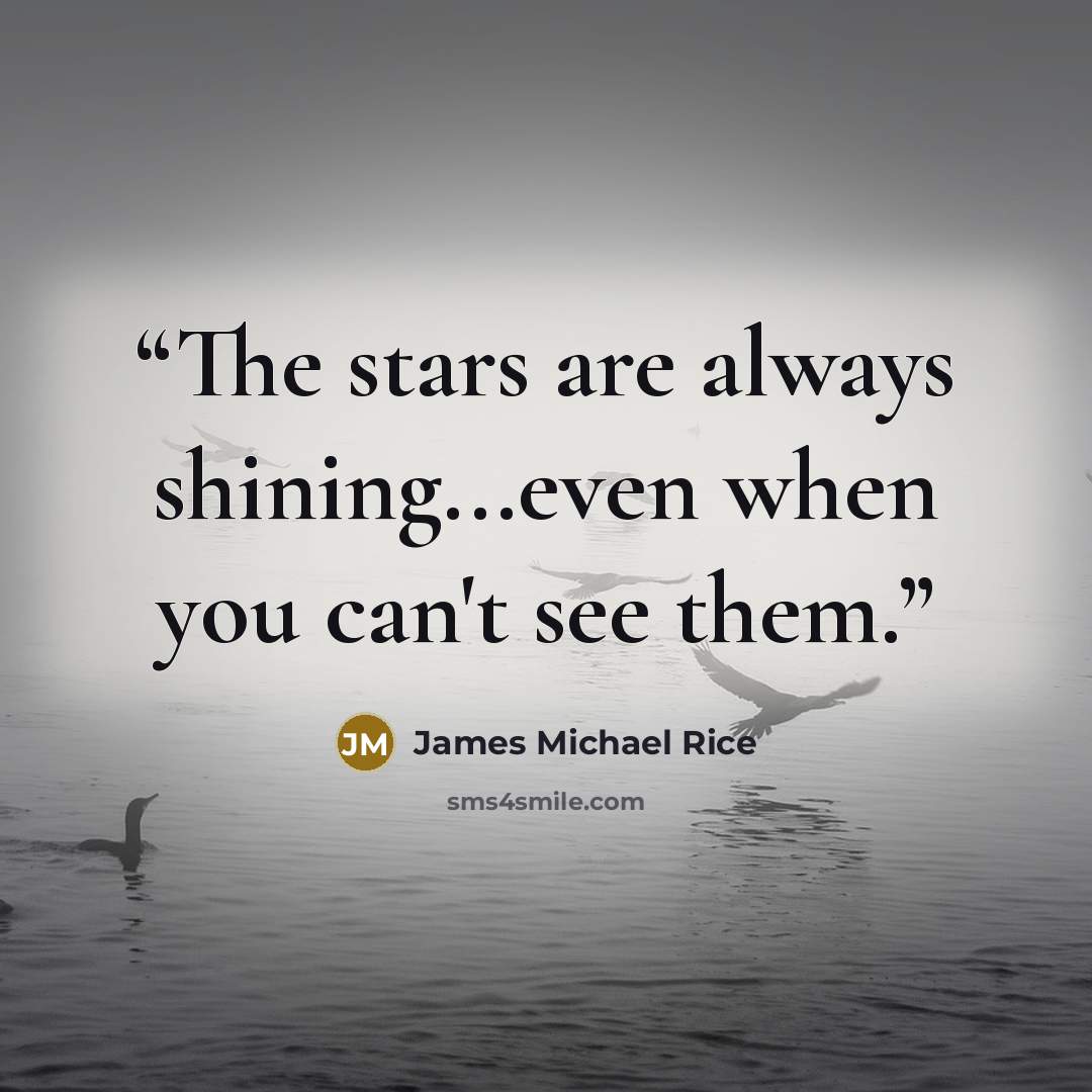 “The stars are always shining...even when you can't see them.” quote by James Michael Rice