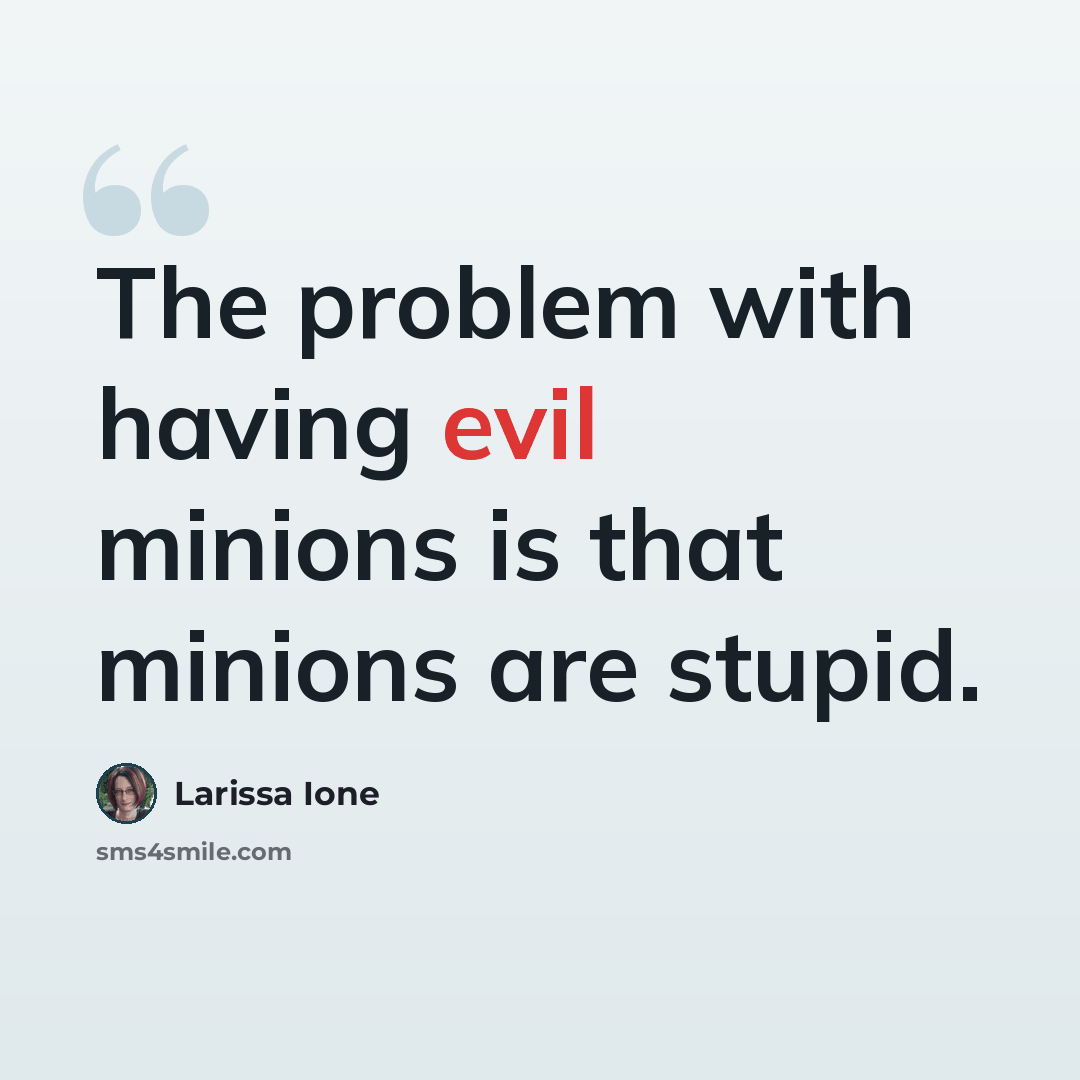 “The problem with having evil minions is that minions are stupid.” quote by Larissa Ione