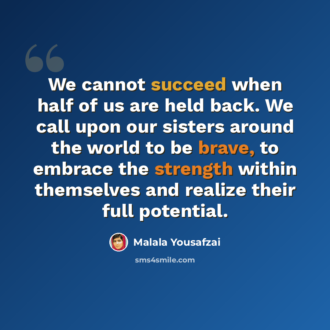 “We cannot succeed when half of us are held back. We call upon our sisters around the world to be brave, to embrace the strength within themselves and realize their full potential.” quote by Malala Yousafzai