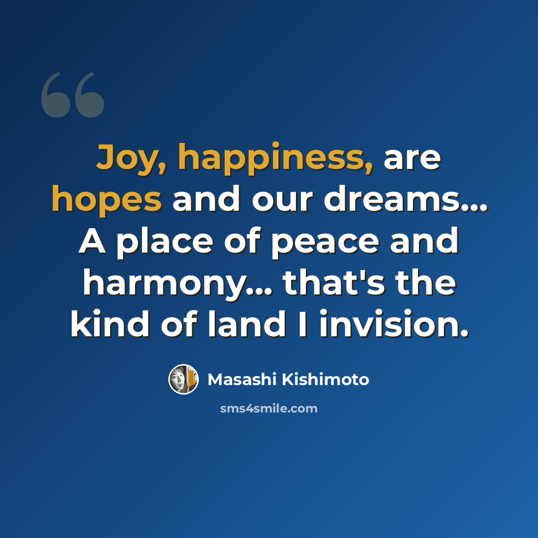 “Joy, happiness, are hopes and our dreams… A place of peace and harmony... that's the kind of land I invision.” quote by Masashi Kishimoto