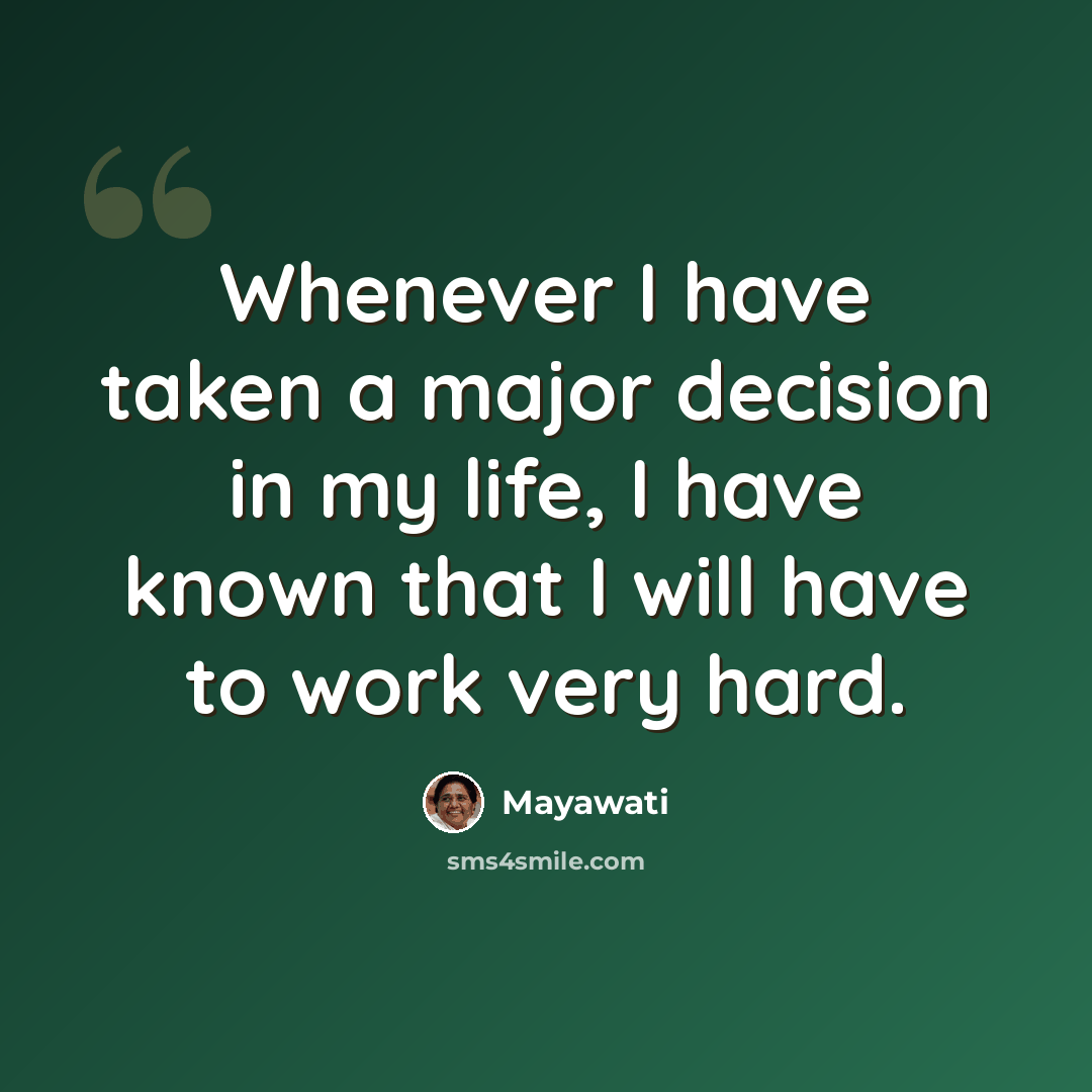 “Whenever I have taken a major decision in my life, I have known that I will have to work very hard.” quote by Mayawati