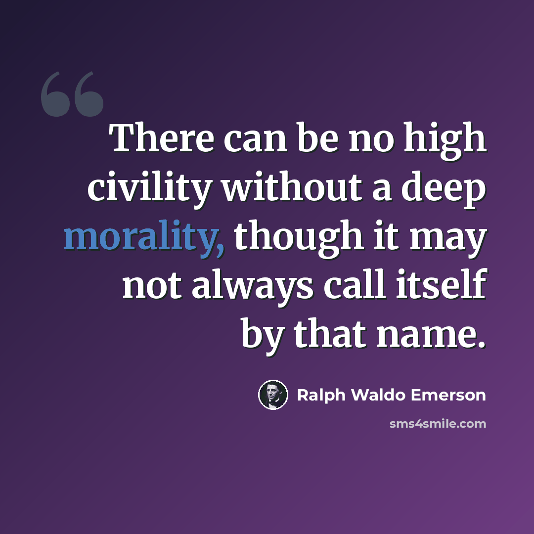 “There can be no high civility without a deep morality, though it may not always call itself by that name.” quote by Ralph Waldo Emerson