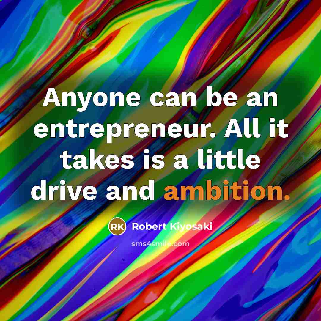 “Anyone can be an entrepreneur. All it takes is a little drive and ambition.” quote by Robert Kiyosaki