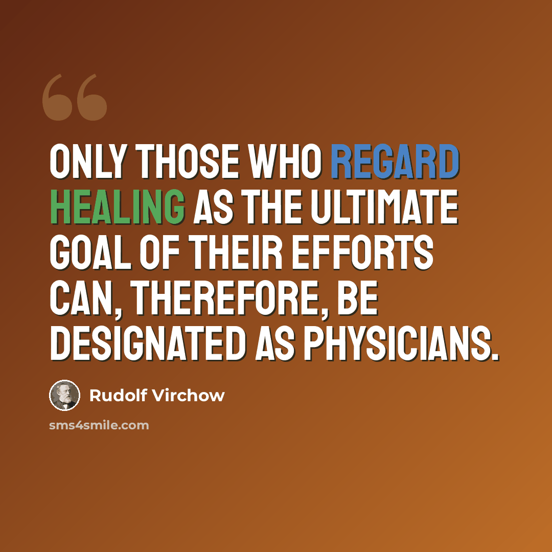 “Only those who regard healing as the ultimate goal of their efforts can, therefore, be designated as physicians.” quote by Rudolf Virchow