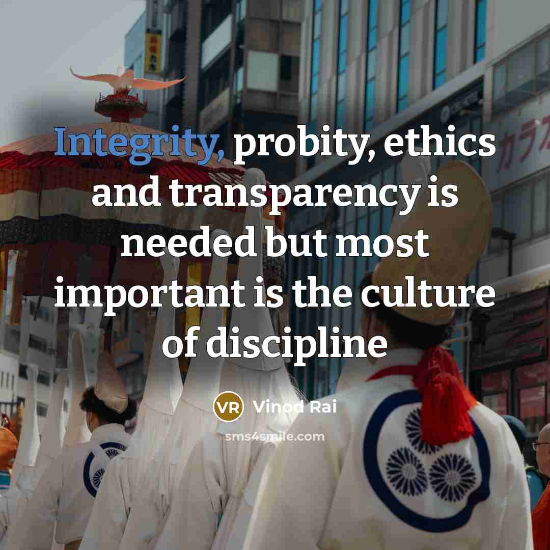 “Integrity, probity, ethics and transparency is needed but most important is the culture of discipline” quote by Vinod Rai
