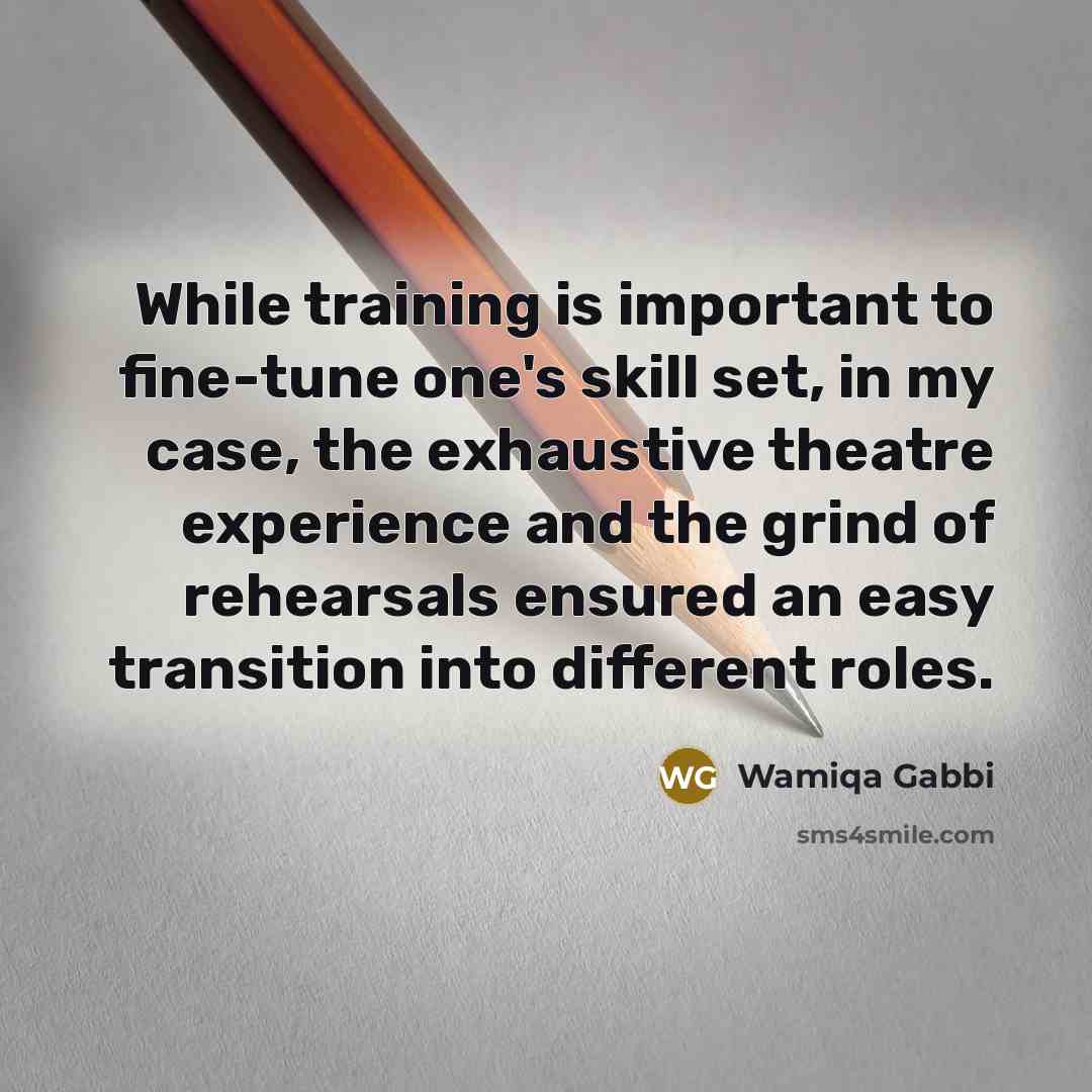 “While training is important to fine-tune one's skill set, in my case, the exhaustive theatre experience and the grind of rehearsals ensured an easy transition into different roles.” quote by Wamiqa Gabbi