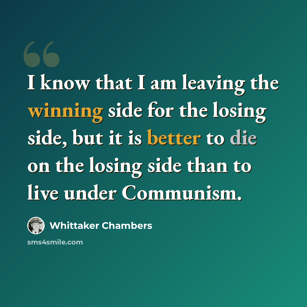 “I know that I am leaving the winning side for the losing side, but it is better to die on the losing side than to live under Communism.” quote by Whittaker Chambers
