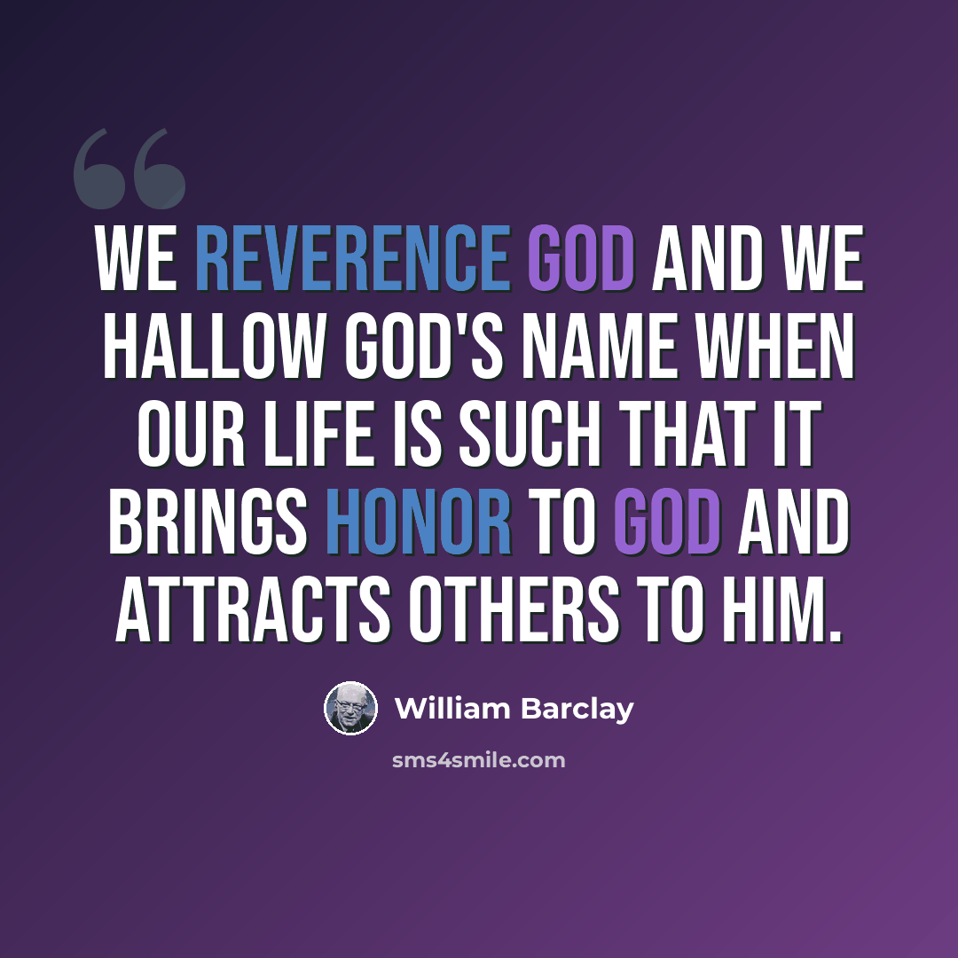 “We reverence God and we hallow God's name when our life is such that it brings honor to God and attracts others to Him.” quote by William Barclay