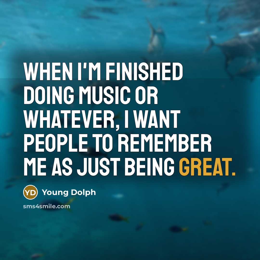 “When I'm finished doing music or whatever, I want people to remember me as just being great.” quote by Young Dolph