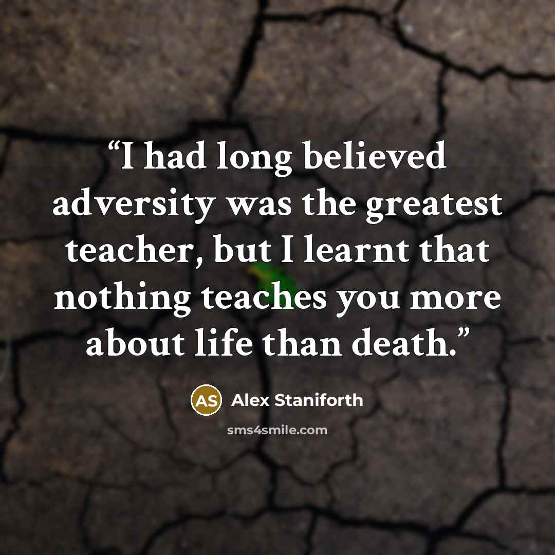 “I had long believed adversity was the greatest teacher, but I learnt that nothing teaches you more about life than death.” quote by Alex Staniforth