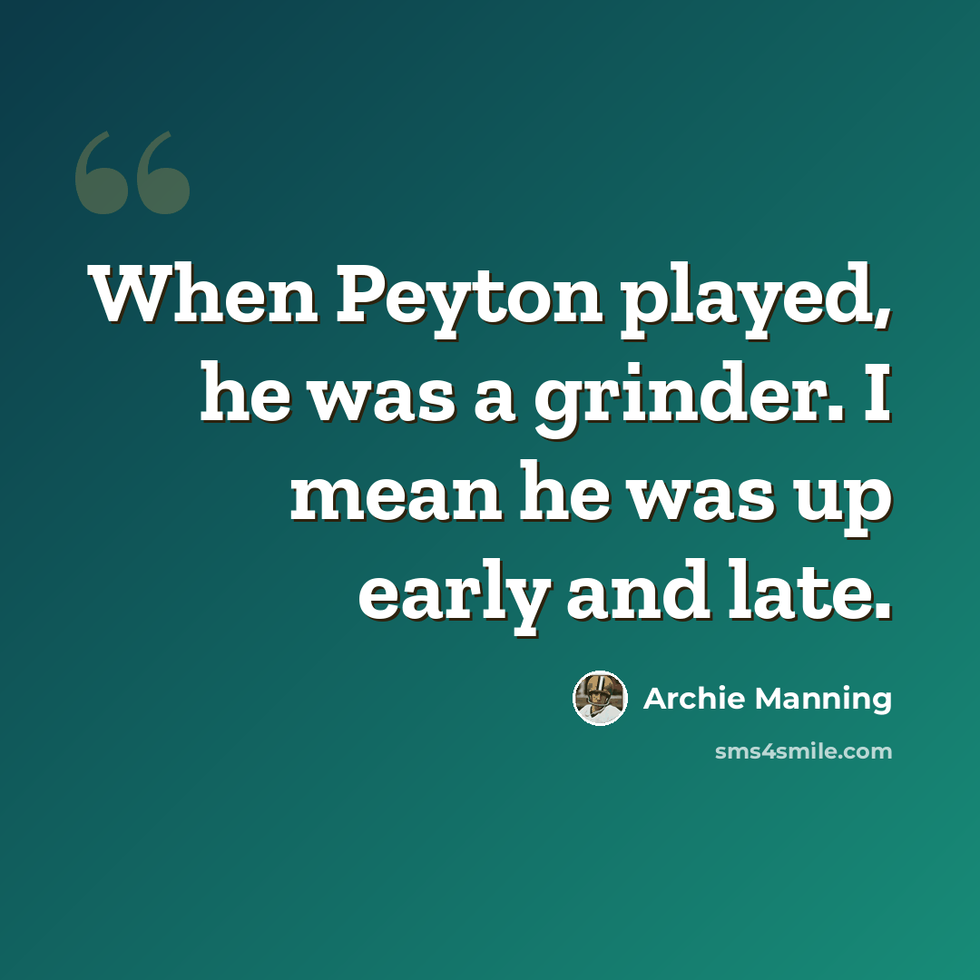 “When Peyton played, he was a grinder. I mean he was up early and late.” quote by Archie Manning