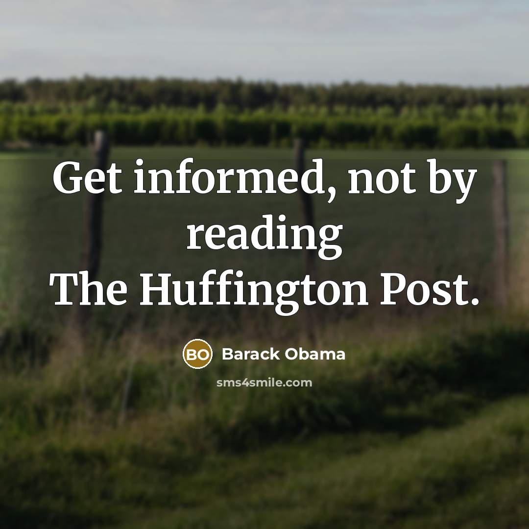 “Get informed, not by reading The Huffington Post.” quote by Barack Obama