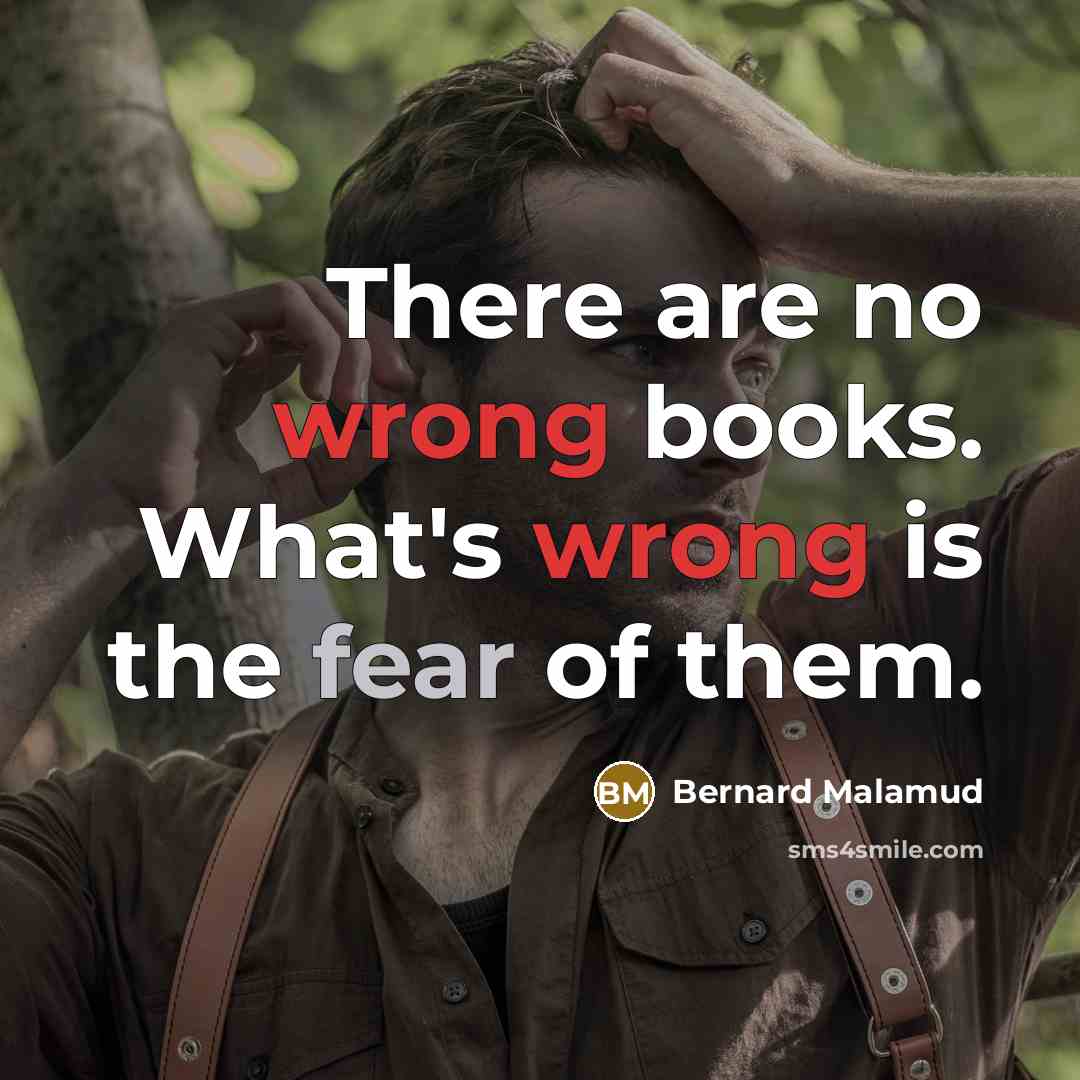 “There are no wrong books. What's wrong is the fear of them.” quote by Bernard Malamud