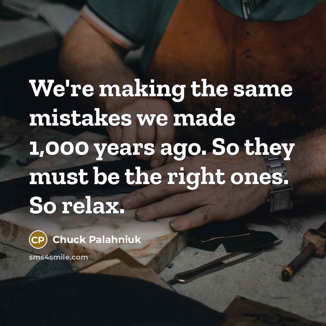 “We're making the same mistakes we made 1,000 years ago. So they must be the right ones. So relax.” quote by Chuck Palahniuk