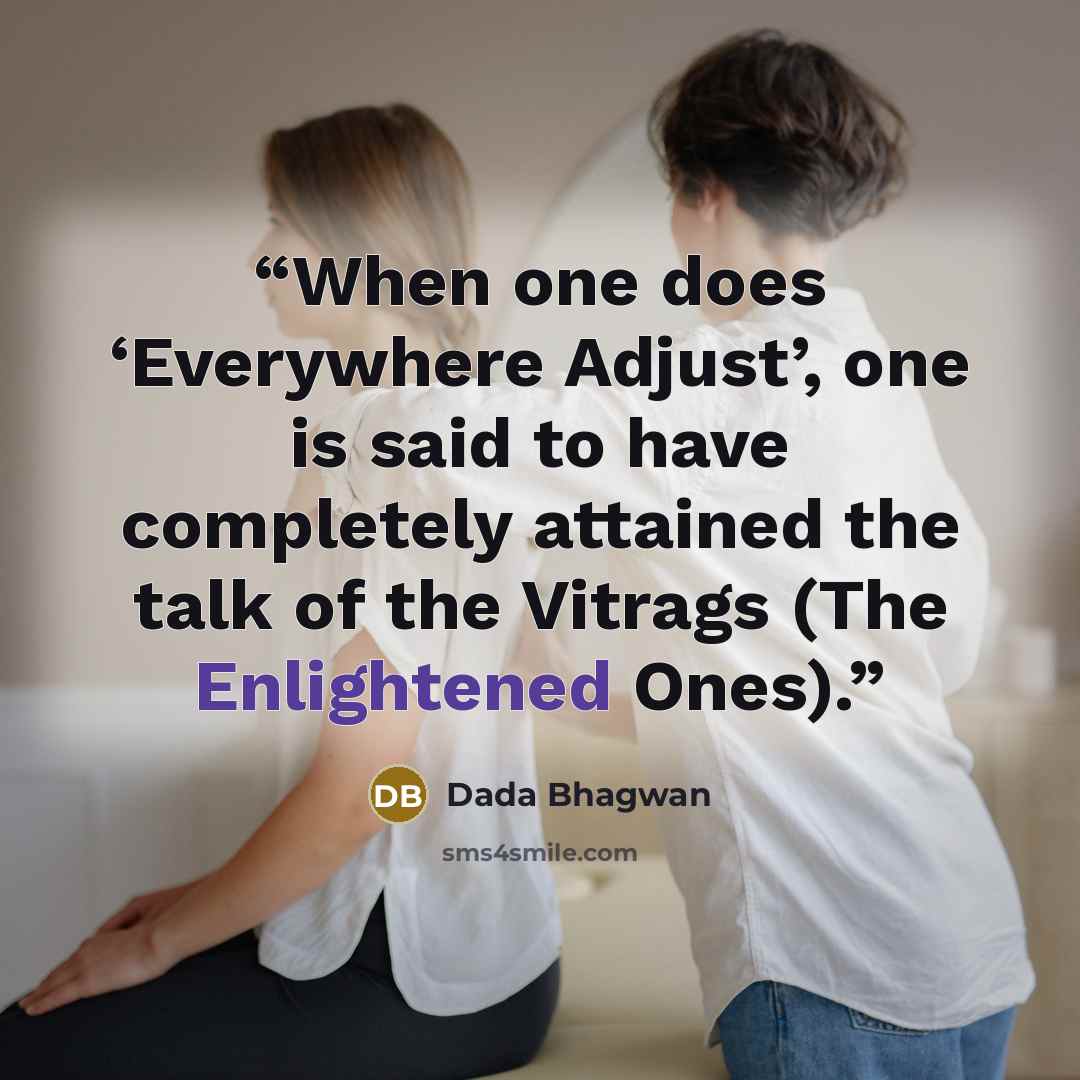 “When one does ‘Everywhere Adjust’, one is said to have completely attained the talk of the Vitrags (The Enlightened Ones).” quote by Dada Bhagwan