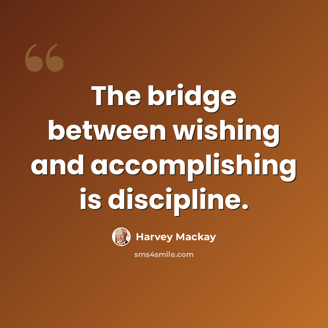 “The bridge between wishing and accomplishing is discipline.” quote by Harvey Mackay