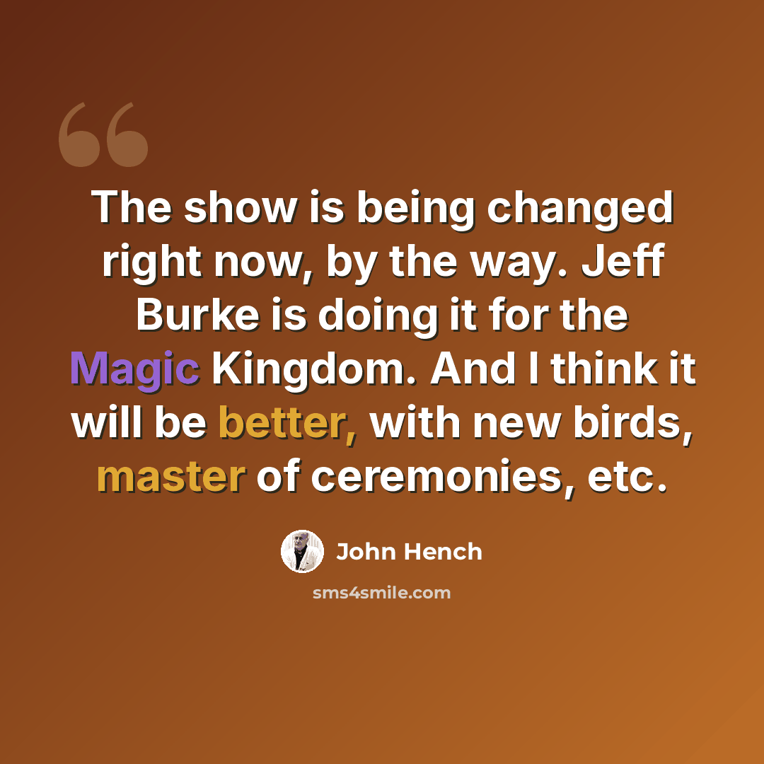 “The show is being changed right now, by the way. Jeff Burke is doing it for the Magic Kingdom. And I think it will be better, with new birds, master of ceremonies, etc.” quote by John Hench