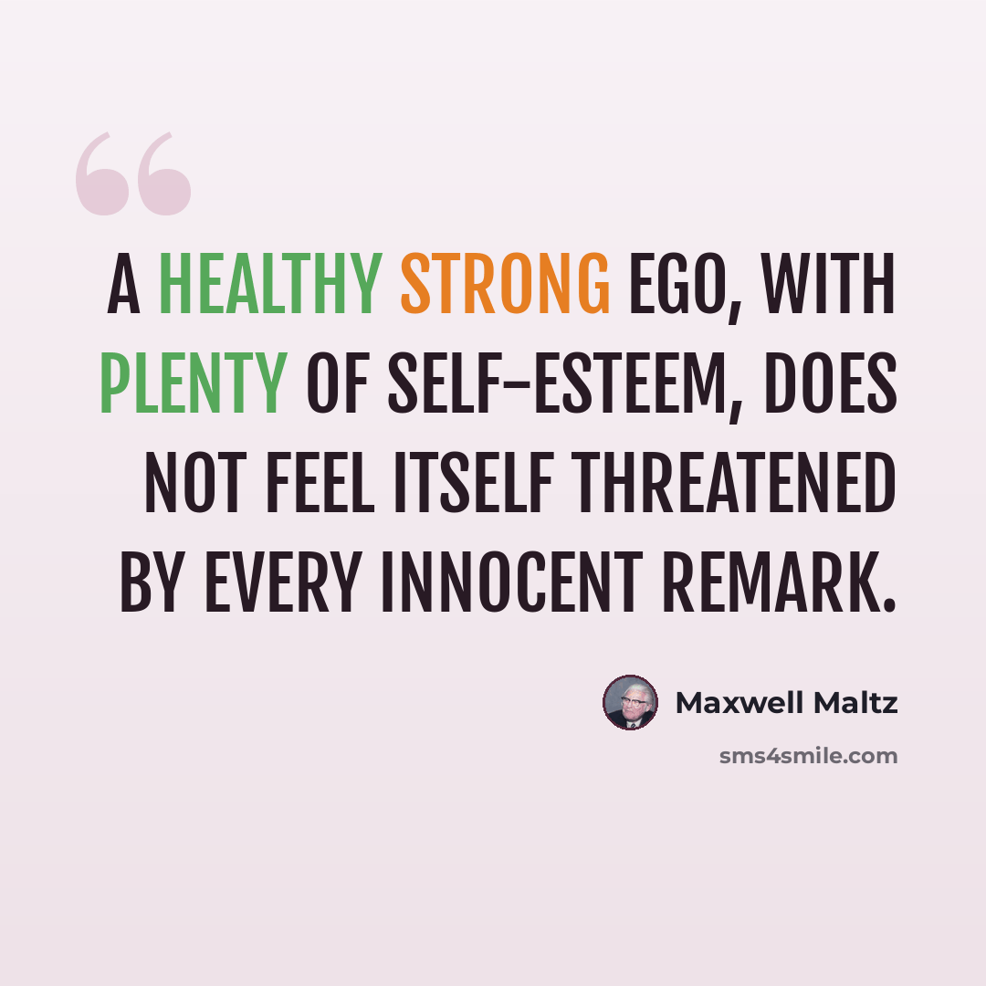 “A healthy strong ego, with plenty of self-esteem, does not feel itself threatened by every innocent remark.” quote by Maxwell Maltz