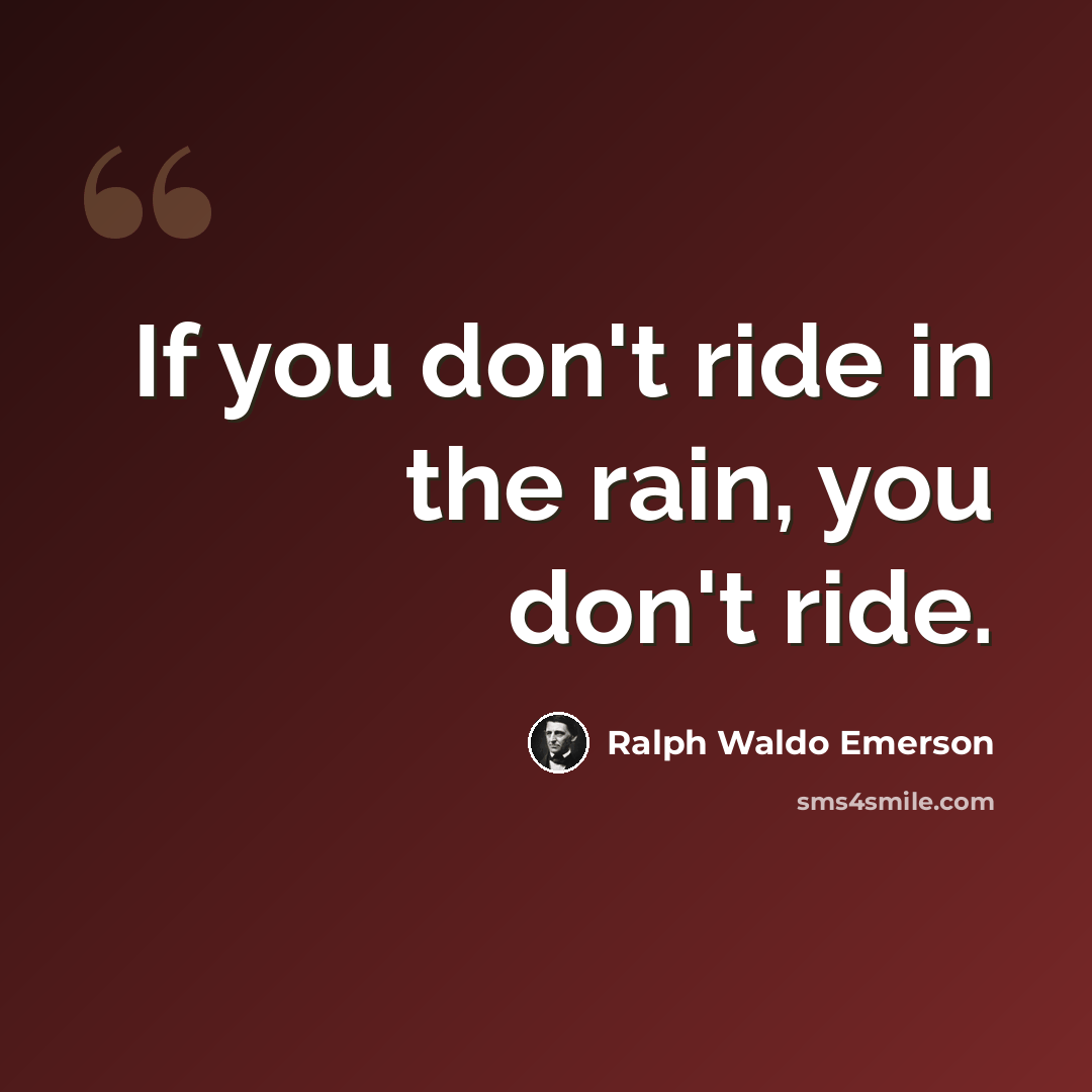 “If you don't ride in the rain, you don't ride.” quote by Ralph Waldo Emerson