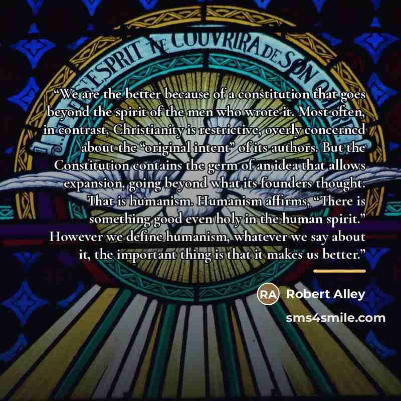 “We are the better because of a constitution that goes beyond the spirit of the men who wrote it. Most often, in contrast, Christianity is restrictive, overly concerned about the “original intent” of its authors. But the Constitution contains the germ of an idea that allows expansion, going beyond…” quote by Robert Alley