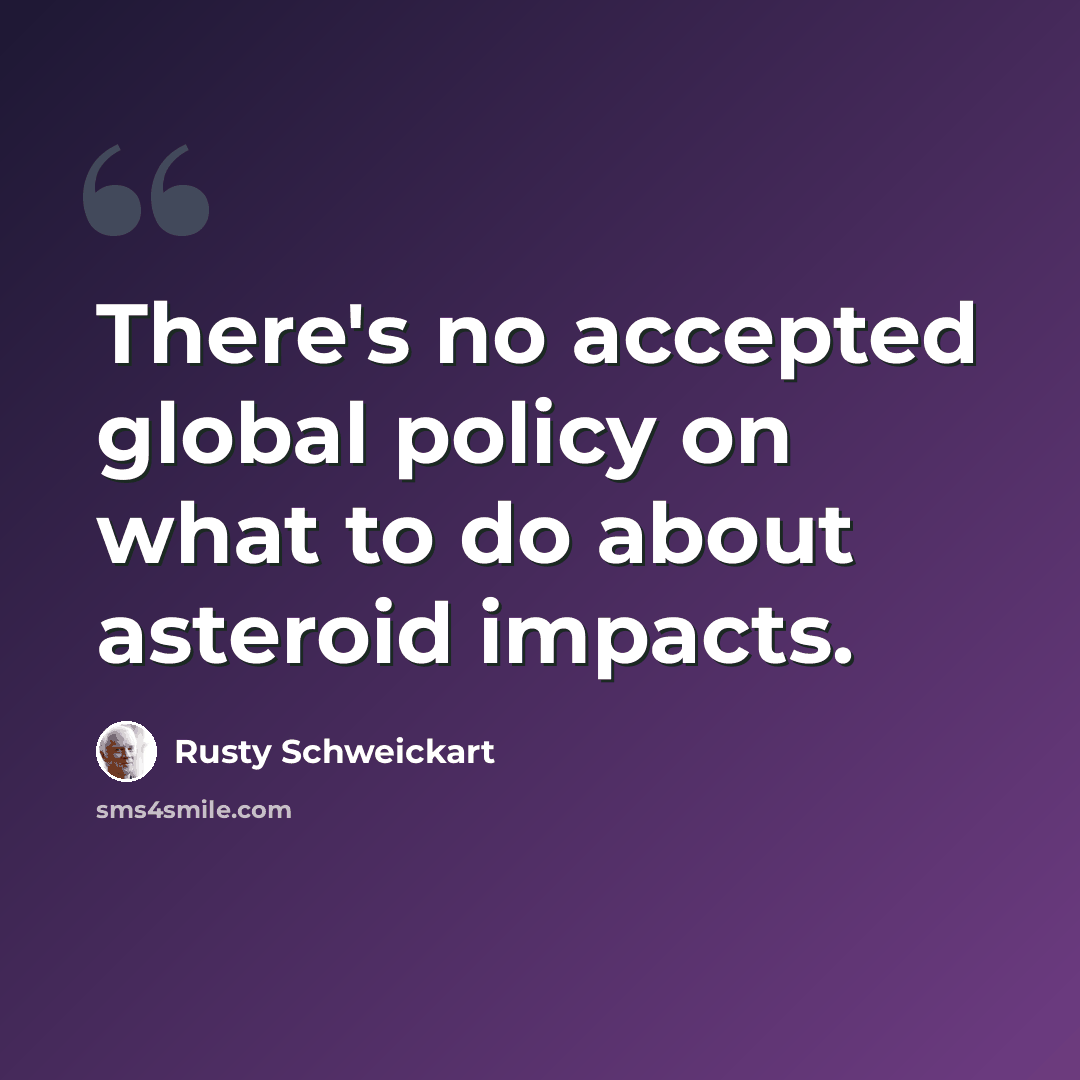 “There's no accepted global policy on what to do about asteroid impacts.” quote by Rusty Schweickart