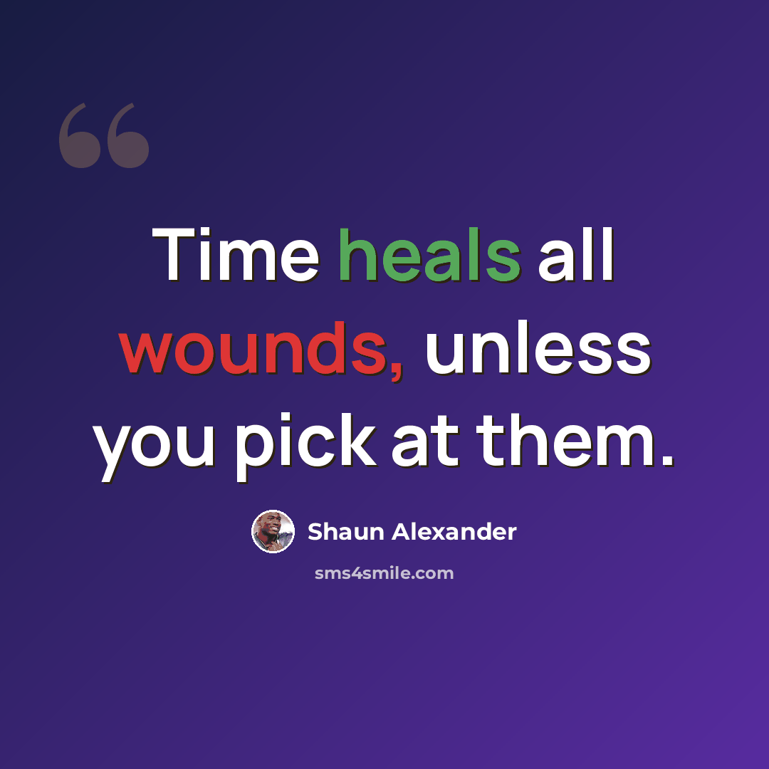 “Time heals all wounds, unless you pick at them.” quote by Shaun Alexander