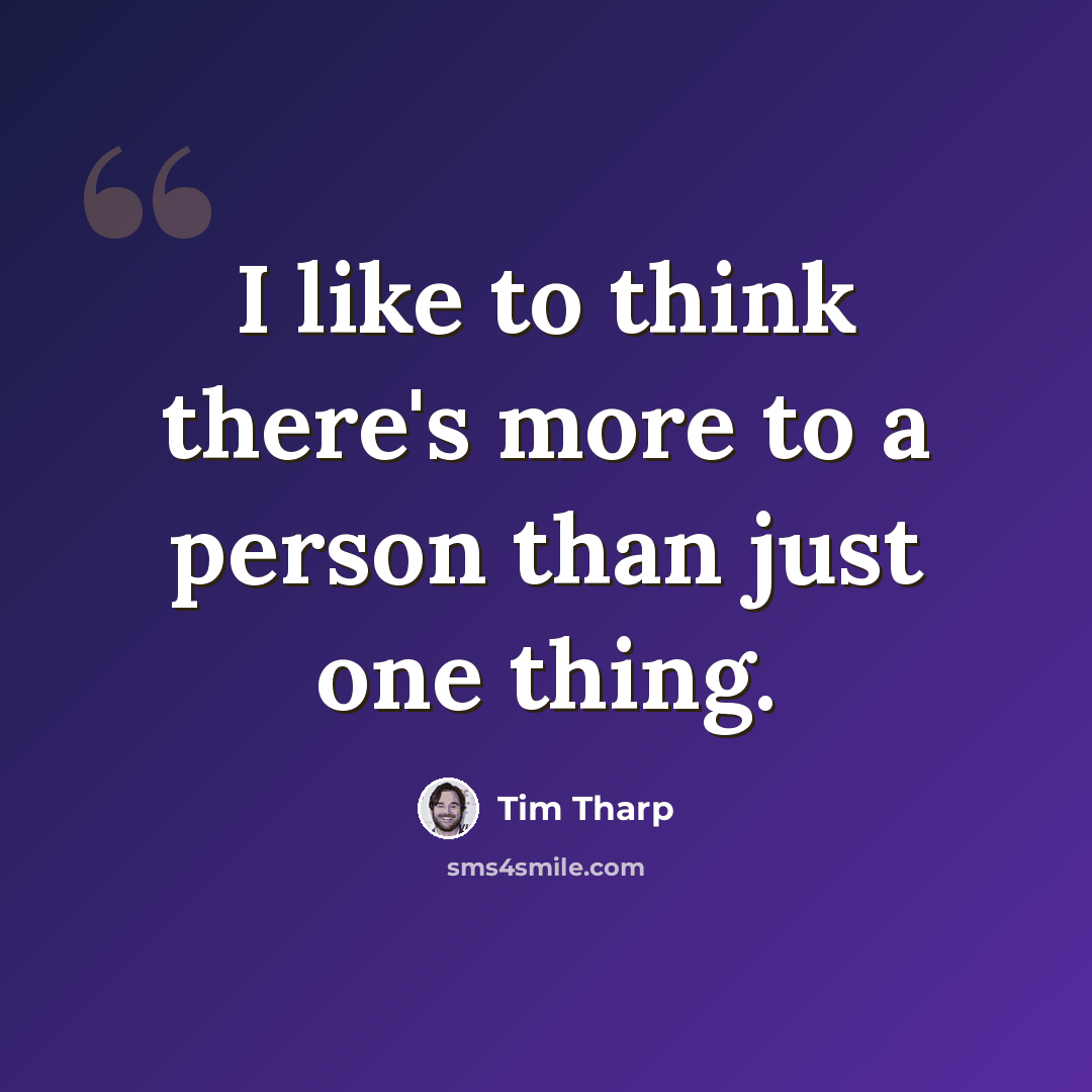 “I like to think there's more to a person than just one thing.” quote by Tim Tharp