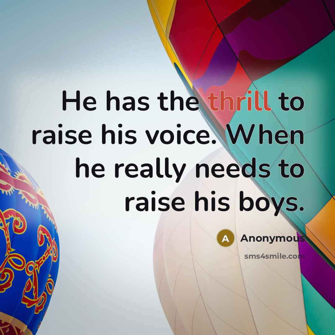 “He has the thrill to raise his voice. When he really needs to raise his boys.” quote by Anonymous