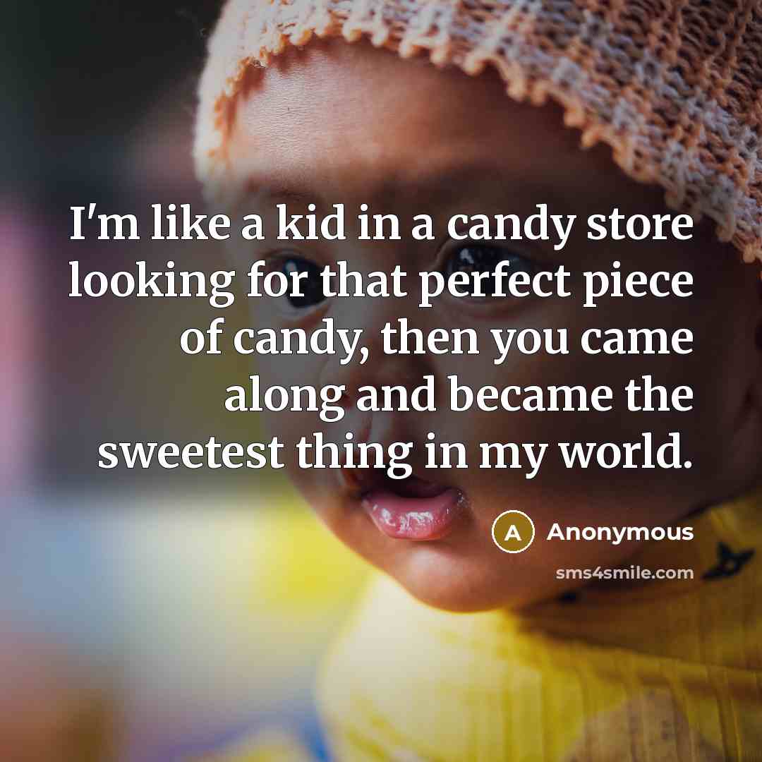 “I'm like a kid in a candy store looking for that perfect piece of candy, then you came along and became the sweetest thing in my world.” quote by Anonymous
