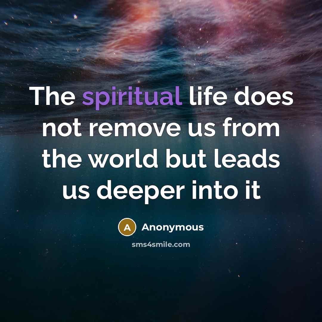 “The spiritual life does not remove us from the world but leads us deeper into it” quote by Anonymous