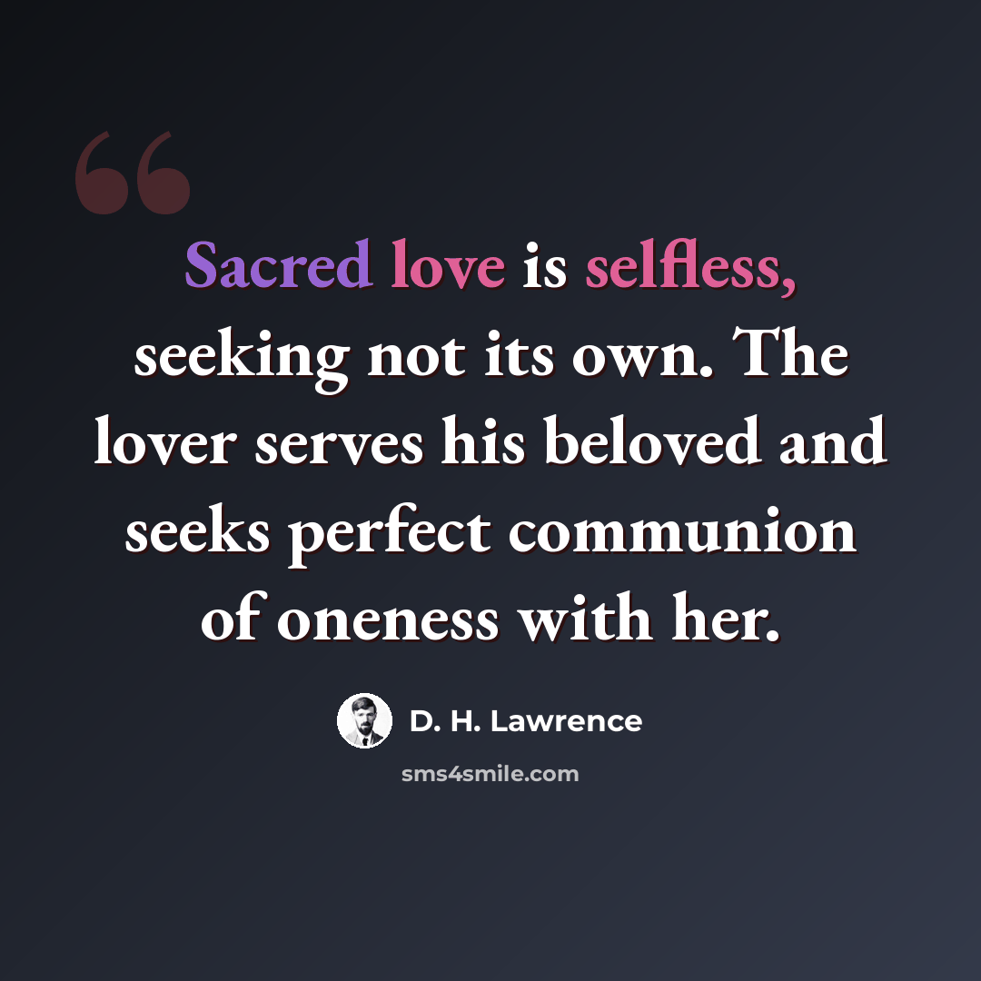 “Sacred love is selfless, seeking not its own. The lover serves his beloved and seeks perfect communion of oneness with her.” quote by D. H. Lawrence