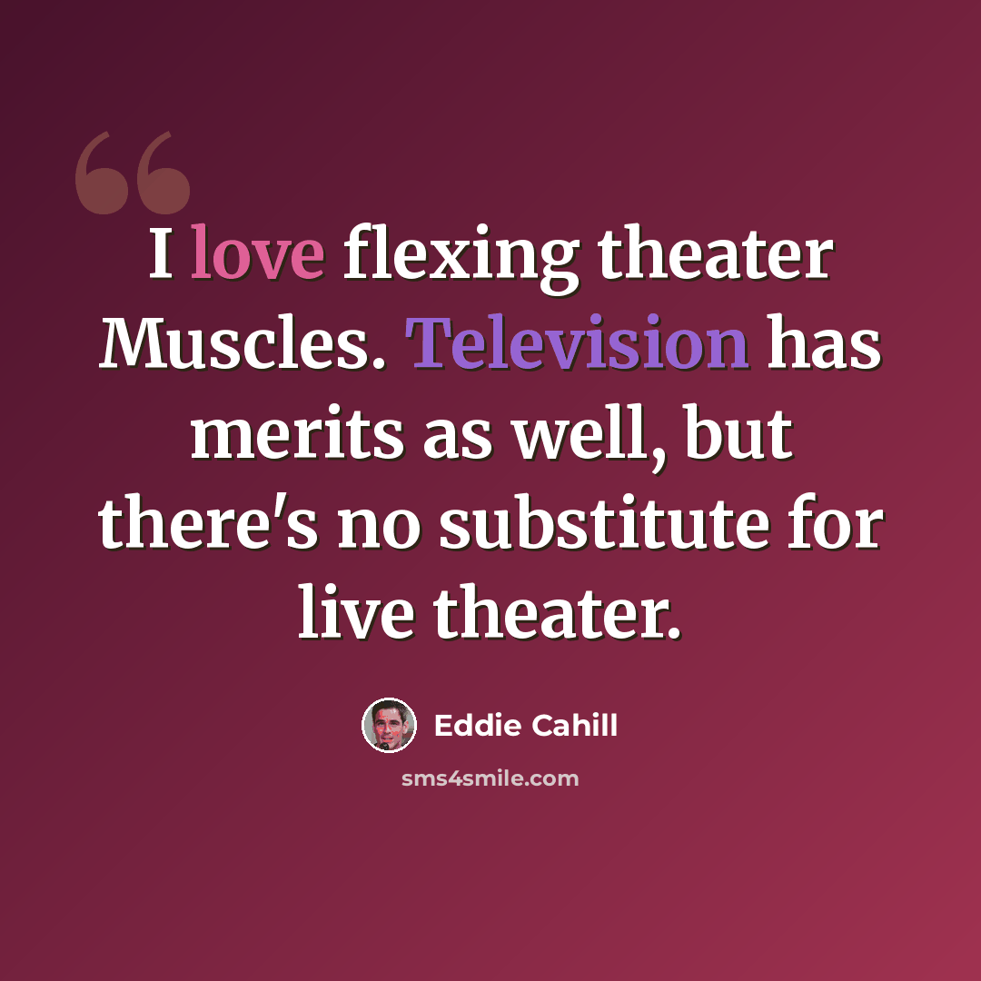 “I love flexing theater Muscles. Television has merits as well, but there's no substitute for live theater.” quote by Eddie Cahill