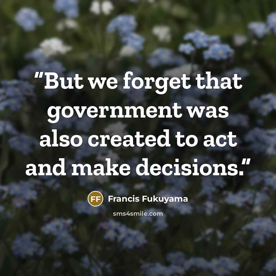 “But we forget that government was also created to act and make decisions.” quote by Francis Fukuyama